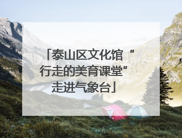 泰山区文化馆“行走的美育课堂”走进气象台