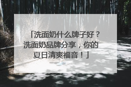 洗面奶什么牌子好？洗面奶品牌分享，你的夏日清爽福音！