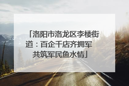 洛阳市洛龙区李楼街道：百企千店齐拥军 共筑军民鱼水情