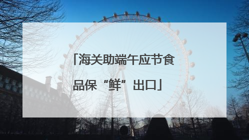 海关助端午应节食品保“鲜”出口