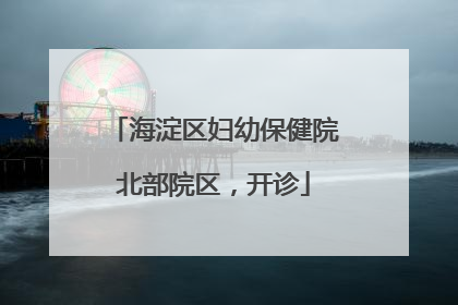 海淀区妇幼保健院北部院区，开诊