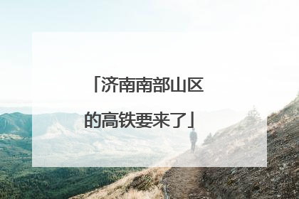 济南南部山区的高铁要来了