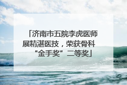 济南市五院李虎医师展精湛医技，荣获骨科“金手奖”二等奖