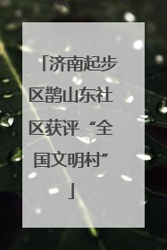 济南起步区鹊山东社区获评“全国文明村”