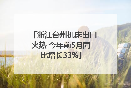 浙江台州机床出口火热 今年前5月同比增长33%