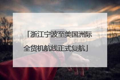 浙江宁波至美国洲际全货机航线正式复航