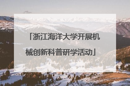 浙江海洋大学开展机械创新科普研学活动