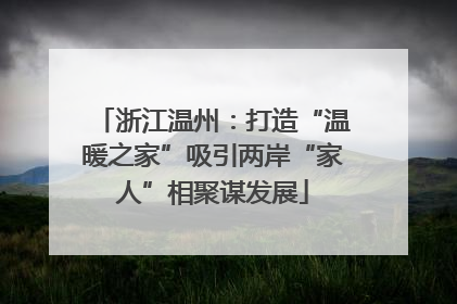 浙江温州：打造“温暖之家”吸引两岸“家人”相聚谋发展