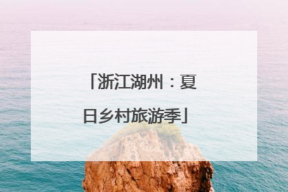 浙江湖州：夏日乡村旅游季