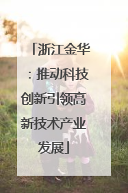 浙江金华：推动科技创新引领高新技术产业发展