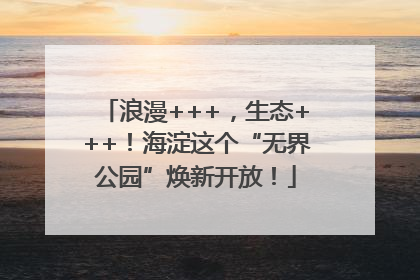 浪漫+++，生态+++！海淀这个“无界公园”焕新开放！