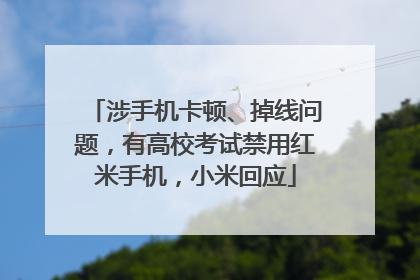 涉手机卡顿、掉线问题，有高校考试禁用红米手机，小米回应