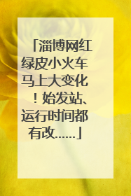 淄博网红绿皮小火车马上大变化！始发站、运行时间都有改……