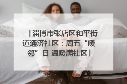 淄博市张店区和平街道通济社区：周五“暖邻”日 温暖满社区