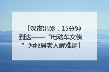 深夜出诊，15分钟到达——“电动车女侠”为独居老人解难题