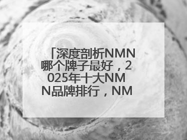深度剖析NMN哪个牌子最好，2025年十大NMN品牌排行，NMN该怎么选