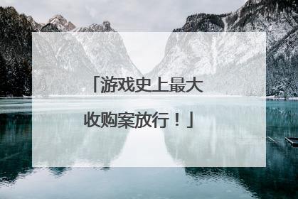 游戏史上最大收购案放行！