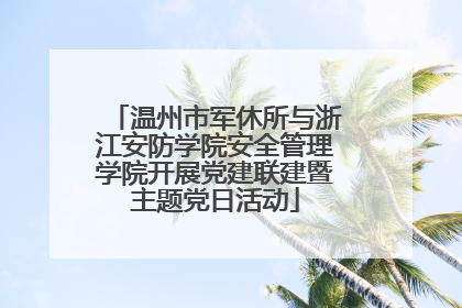 温州市军休所与浙江安防学院安全管理学院开展党建联建暨主题党日活动