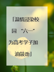 温情浸染校园 “六一”为高考学子加油鼓劲
