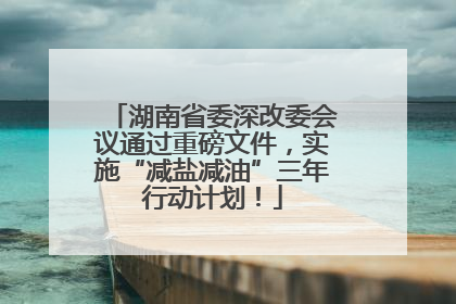 湖南省委深改委会议通过重磅文件，实施“减盐减油”三年行动计划！