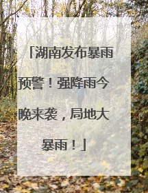 湖南发布暴雨预警！强降雨今晚来袭，局地大暴雨！
