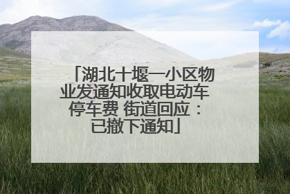 湖北十堰一小区物业发通知收取电动车停车费 街道回应：已撤下通知