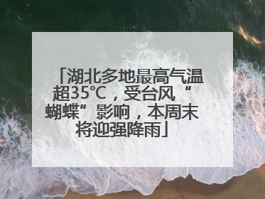 湖北多地最高气温超35℃，受台风“蝴蝶”影响，本周末将迎强降雨