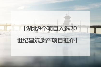 湖北9个项目入选20世纪建筑遗产项目推介
