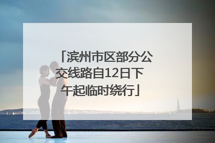 滨州市区部分公交线路自12日下午起临时绕行