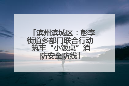 滨州滨城区：彭李街道多部门联合行动 筑牢“小饭桌”消防安全防线