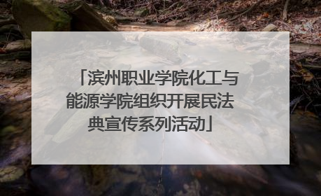 滨州职业学院化工与能源学院组织开展民法典宣传系列活动