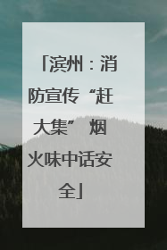 滨州：消防宣传“赶大集” 烟火味中话安全
