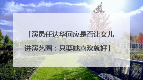 演员任达华回应是否让女儿进演艺圈：只要她喜欢就好