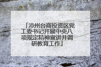 漳州台商投资区党工委书记开展中央八项规定精神宣讲并调研教育工作