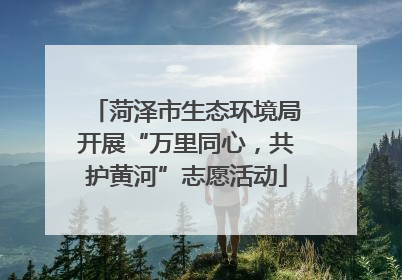 菏泽市生态环境局开展“万里同心，共护黄河”志愿活动