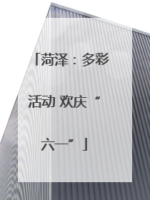菏泽：多彩活动 欢庆“六一”