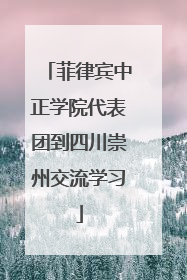 菲律宾中正学院代表团到四川崇州交流学习