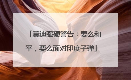 莫迪强硬警告：要么和平，要么面对印度子弹