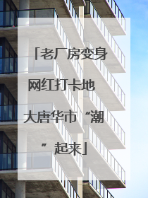 老厂房变身网红打卡地 大唐华市“潮”起来