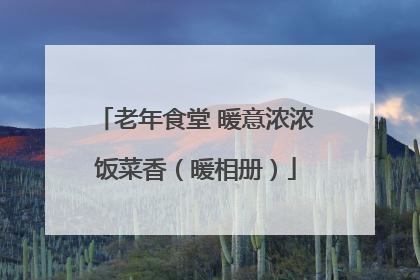 老年食堂 暖意浓浓饭菜香（暖相册）