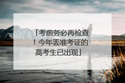 考前务必再检查！今年丢准考证的高考生已出现