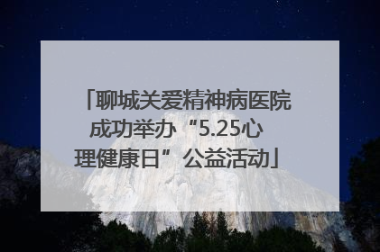 聊城关爱精神病医院成功举办“5.25心理健康日”公益活动