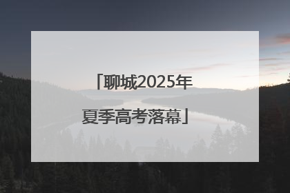 聊城2025年夏季高考落幕