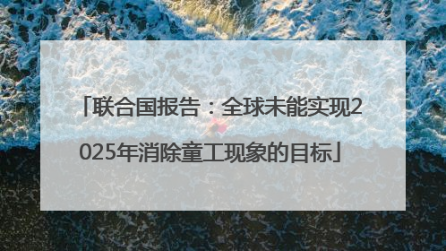 联合国报告：全球未能实现2025年消除童工现象的目标