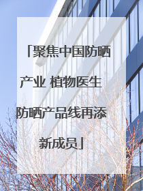 聚焦中国防晒产业 植物医生防晒产品线再添新成员