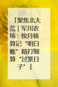聚焦北大荒｜军川农场：按月核算记“明白账”精打细算“过紧日子”