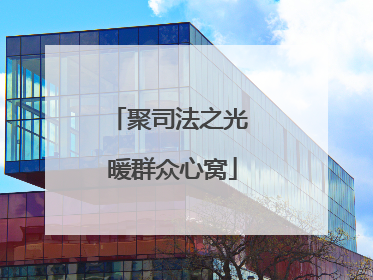 聚司法之光 暖群众心窝