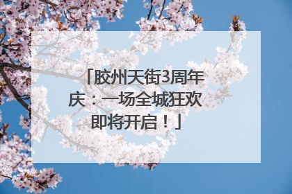 胶州天街3周年庆：一场全城狂欢即将开启！