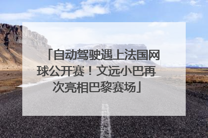 自动驾驶遇上法国网球公开赛！文远小巴再次亮相巴黎赛场