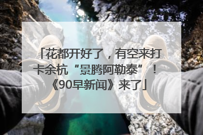 花都开好了，有空来打卡余杭“景腾阿勒泰”！《90早新闻》来了